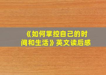 《如何掌控自己的时间和生活》英文读后感