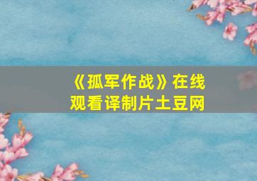 《孤军作战》在线观看译制片土豆网