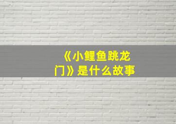 《小鲤鱼跳龙门》是什么故事