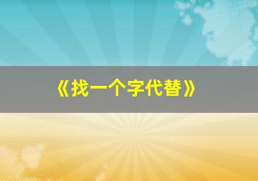 《找一个字代替》