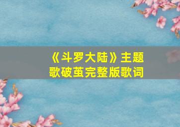 《斗罗大陆》主题歌破茧完整版歌词