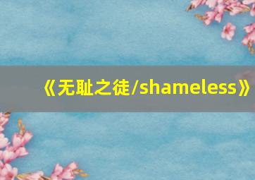 《无耻之徒/shameless》