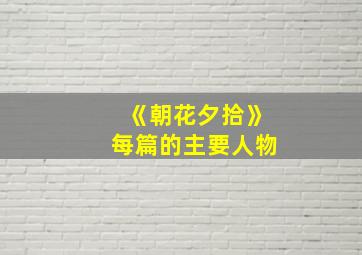 《朝花夕拾》每篇的主要人物