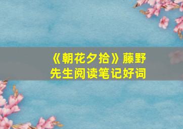 《朝花夕拾》藤野先生阅读笔记好词