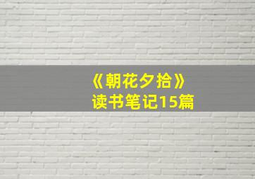 《朝花夕拾》读书笔记15篇