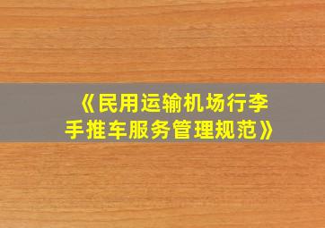 《民用运输机场行李手推车服务管理规范》