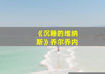 《沉睡的维纳斯》乔尔乔内