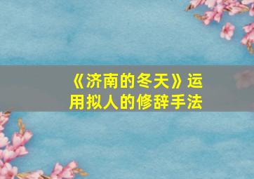 《济南的冬天》运用拟人的修辞手法