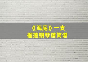 《海底》一支榴莲钢琴谱简谱