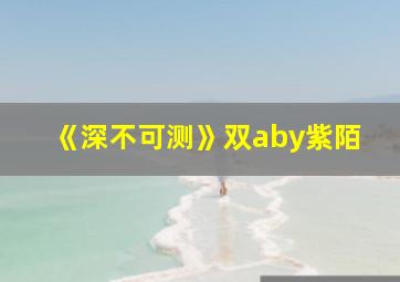 《深不可测》双aby紫陌