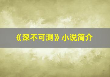 《深不可测》小说简介