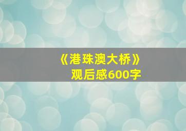 《港珠澳大桥》观后感600字