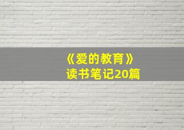 《爱的教育》读书笔记20篇