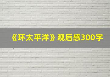 《环太平洋》观后感300字