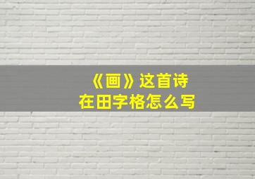 《画》这首诗在田字格怎么写