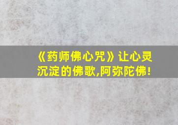 《药师佛心咒》让心灵沉淀的佛歌,阿弥陀佛!