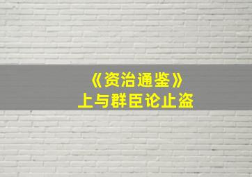 《资治通鉴》上与群臣论止盗