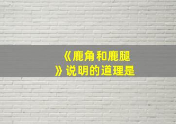 《鹿角和鹿腿》说明的道理是