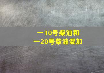 一10号柴油和一20号柴油混加