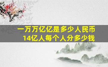 一万万亿亿是多少人民币14亿人每个人分多少钱