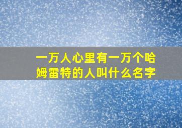 一万人心里有一万个哈姆雷特的人叫什么名字