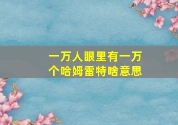 一万人眼里有一万个哈姆雷特啥意思