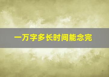 一万字多长时间能念完