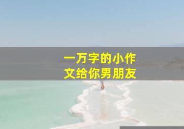 一万字的小作文给你男朋友