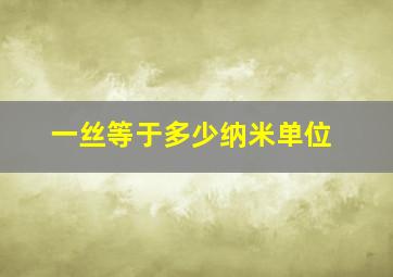 一丝等于多少纳米单位