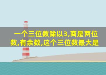 一个三位数除以3,商是两位数,有余数,这个三位数最大是