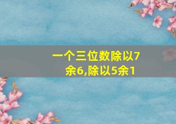 一个三位数除以7余6,除以5余1