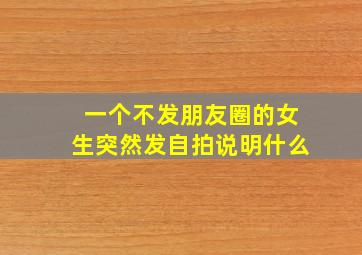 一个不发朋友圈的女生突然发自拍说明什么