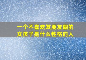 一个不喜欢发朋友圈的女孩子是什么性格的人