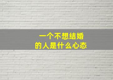 一个不想结婚的人是什么心态