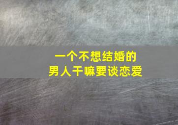 一个不想结婚的男人干嘛要谈恋爱