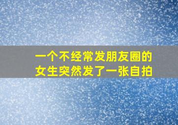 一个不经常发朋友圈的女生突然发了一张自拍