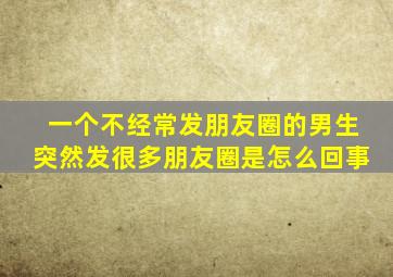 一个不经常发朋友圈的男生突然发很多朋友圈是怎么回事