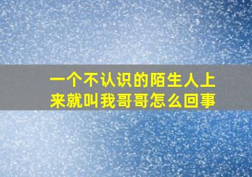 一个不认识的陌生人上来就叫我哥哥怎么回事