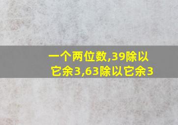 一个两位数,39除以它余3,63除以它余3