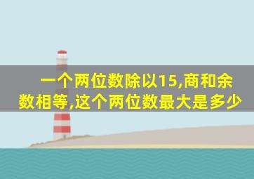 一个两位数除以15,商和余数相等,这个两位数最大是多少