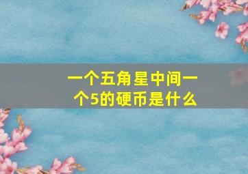 一个五角星中间一个5的硬币是什么