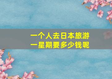 一个人去日本旅游一星期要多少钱呢