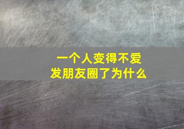 一个人变得不爱发朋友圈了为什么