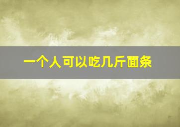 一个人可以吃几斤面条