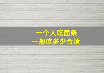 一个人吃面条一般吃多少合适