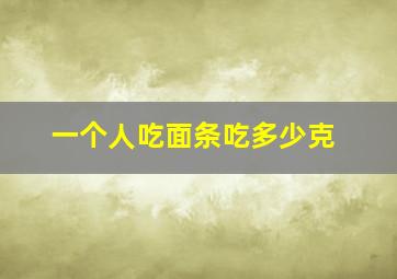 一个人吃面条吃多少克