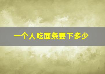 一个人吃面条要下多少