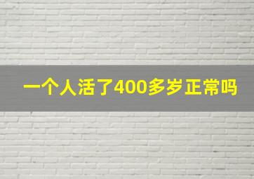 一个人活了400多岁正常吗