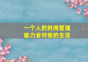 一个人的时间管理能力会对他的生活