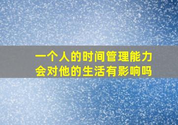 一个人的时间管理能力会对他的生活有影响吗